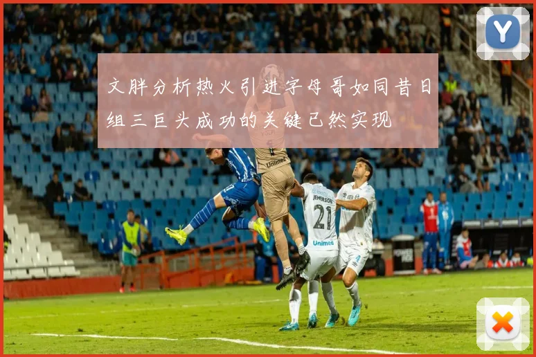 文胖分析热火引进字母哥如同昔日组三巨头成功的关键已然实现