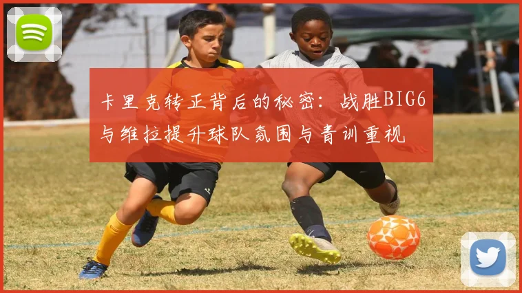 卡里克转正背后的秘密：战胜BIG6与维拉提升球队氛围与青训重视