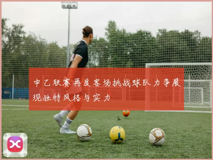 中乙联赛再度客场挑战球队力争展现独特风格与实力